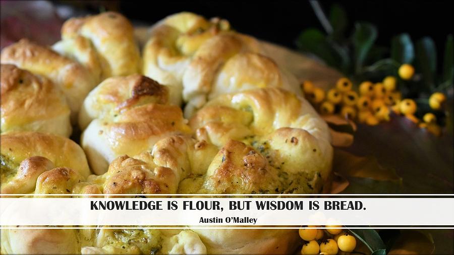 Knowledge is flour, but wisdom is bread. Photograph by Nancy Ayanna Wyatt