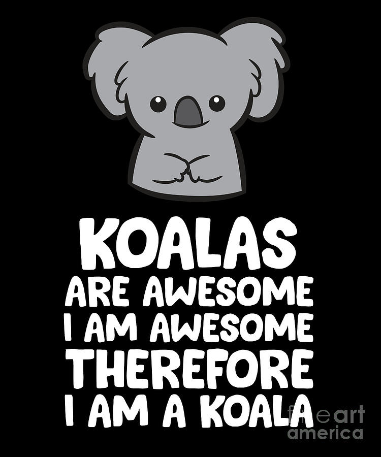 Koalas Are Awesome Im Awesome Therefore Im a Koala Digital Art by EQ ...