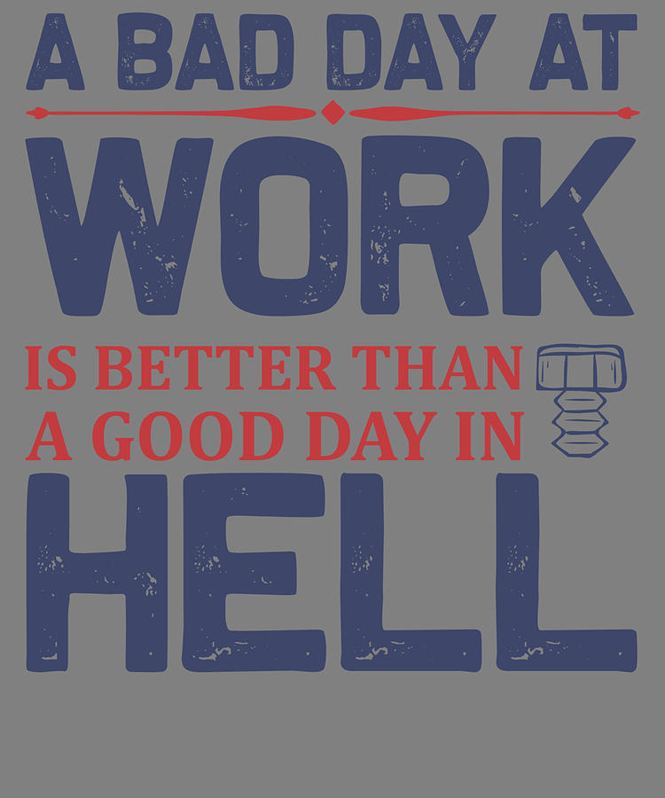 Labor Quotes A Bad Day At Work Is Better Than A Good Day In Hell Digital Art By Stacy Mccafferty