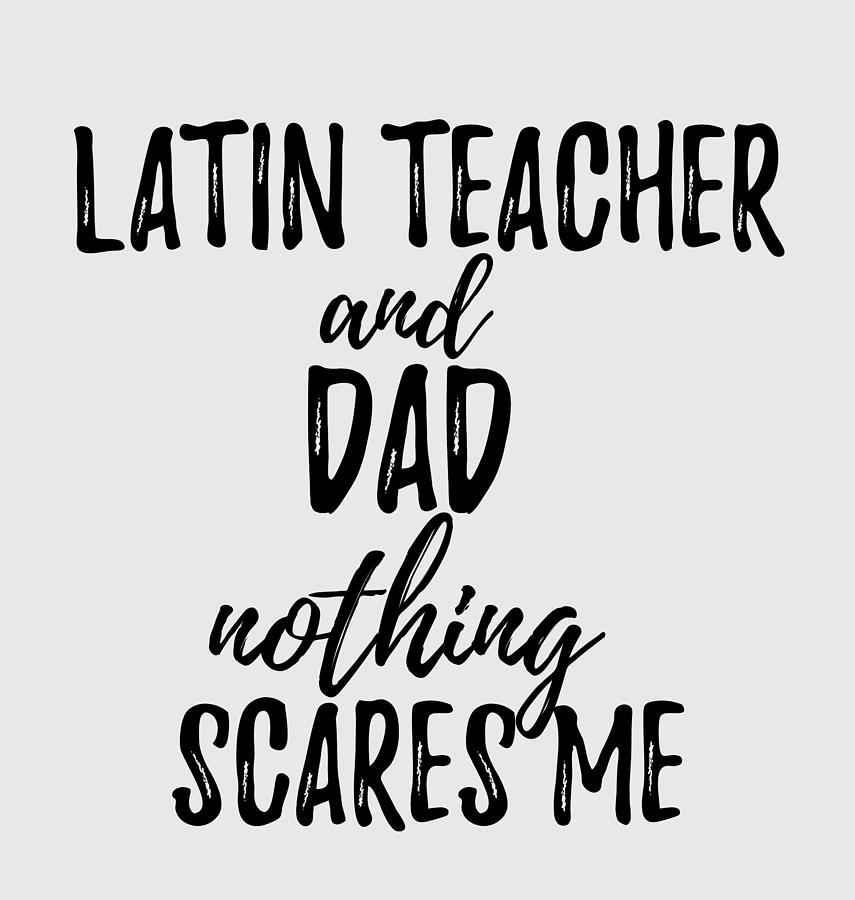 https://images.fineartamerica.com/images/artworkimages/mediumlarge/3/latin-teacher-dad-funny-gift-idea-for-father-gag-joke-nothing-scares-me-funny-gift-ideas.jpg