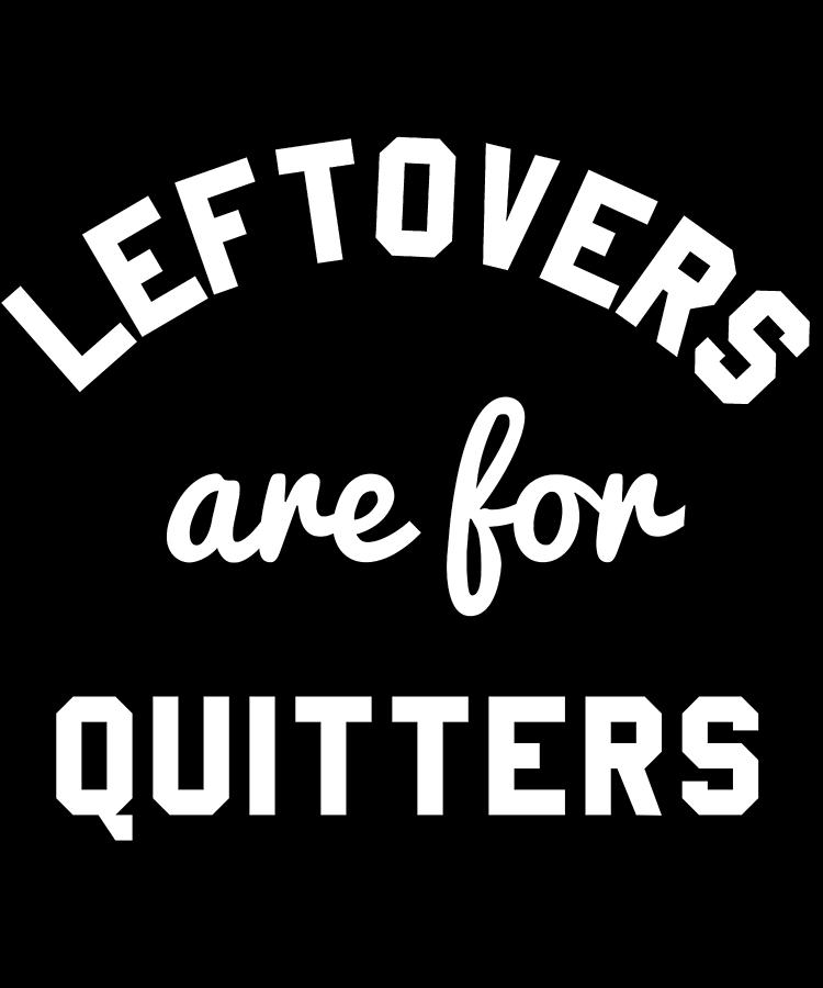 Leftovers Are For Quitters Digital Art by Flippin Sweet Gear