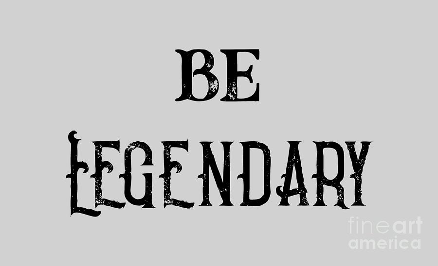 Legendary, Be Legendary, be legendary t shirt, Digital Art by David Millenheft