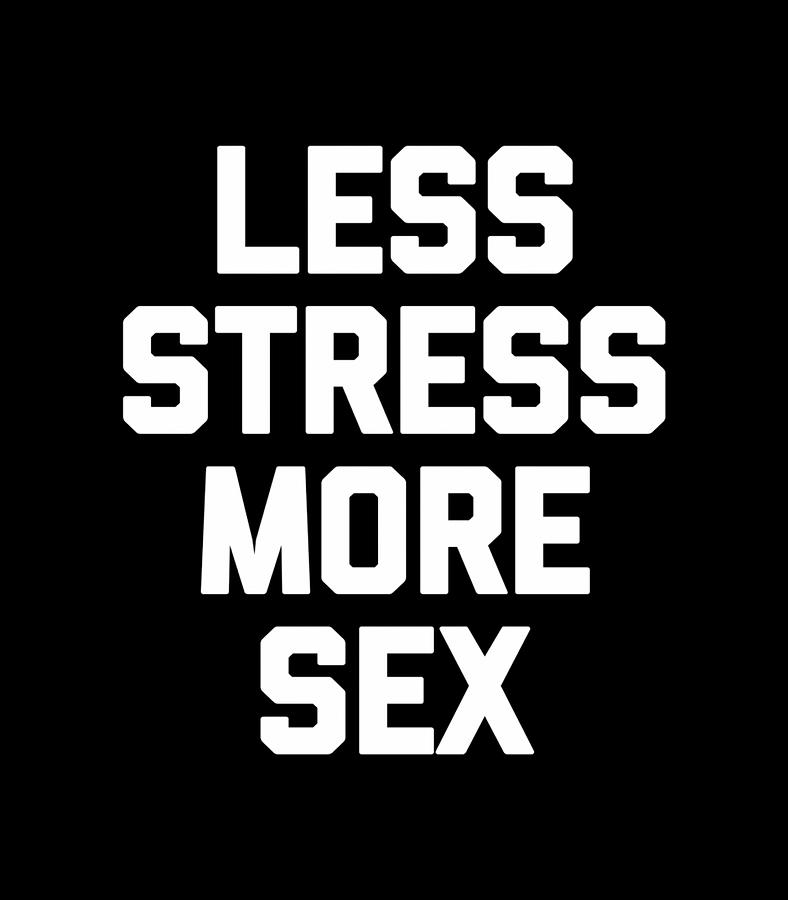 Less Stress More Sex T Shirt Funny Saying Sarcastic Novelty Digital Art By Quynh Vo 