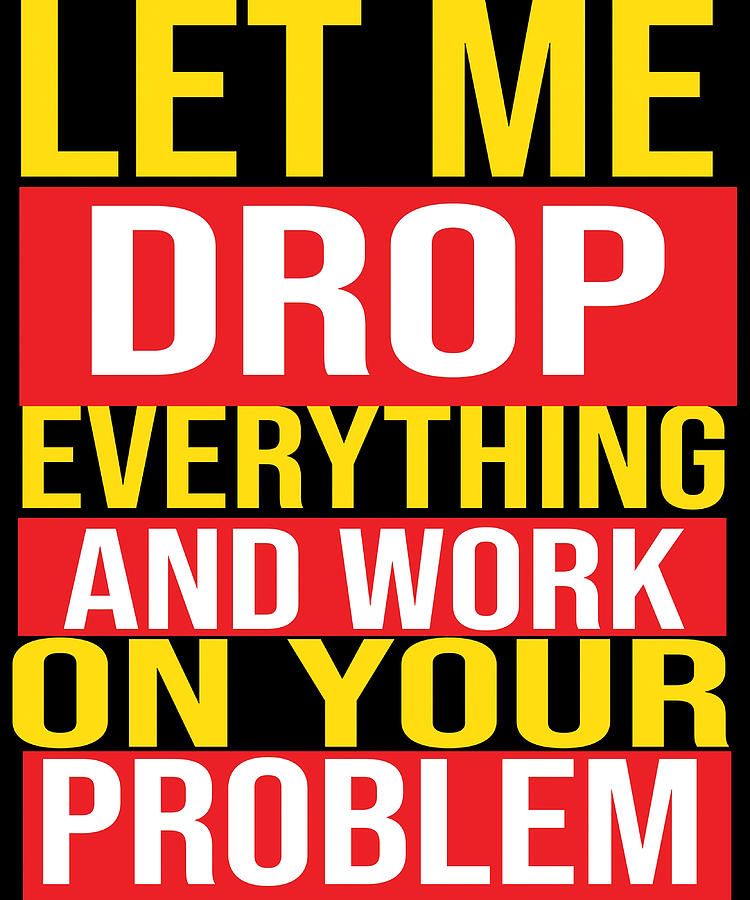 let-me-drop-everything-and-work-on-your-problem-painting-by-kirsten