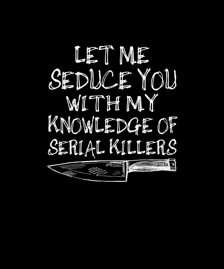 Let Me Seduce You With My Knowledge Of Serial Killers Drawing By Yvonne 8600