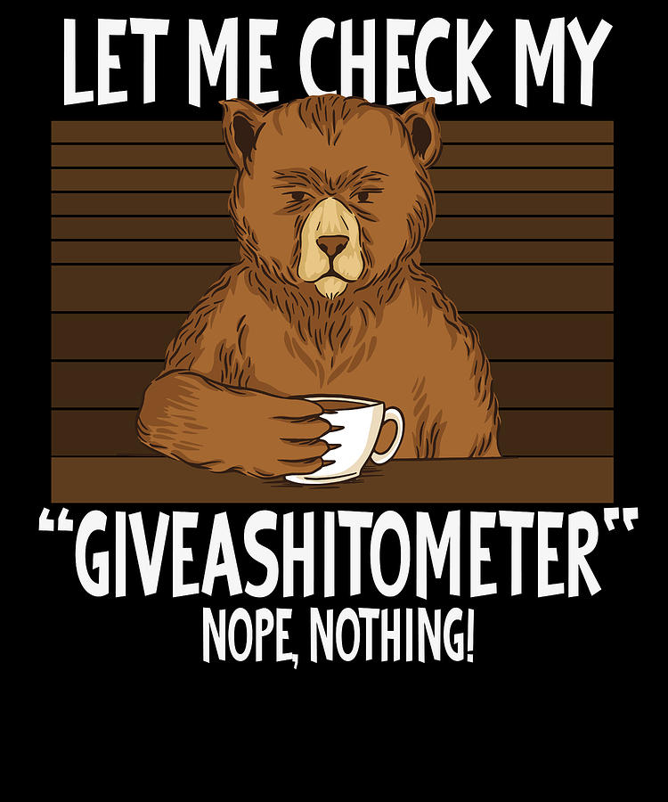 Dog Digital Art - Let my Check MY Giveashitometer Funny Bear Sayings by Toms Tee Store