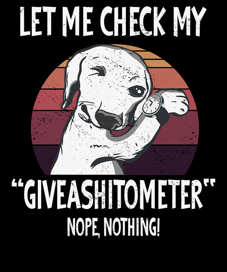 Dog Digital Art - Let my Check MY Giveashitometer Funny Dog Sayings by Toms Tee Store
