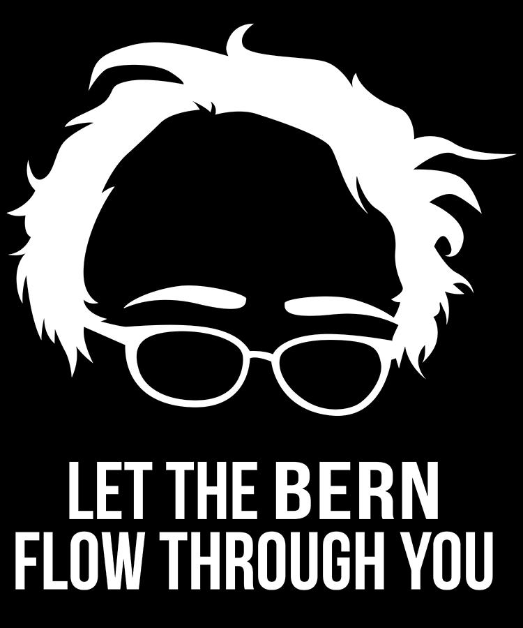 Let the Bern Flow Through You Bernie Sanders Digital Art by Flippin Sweet Gear