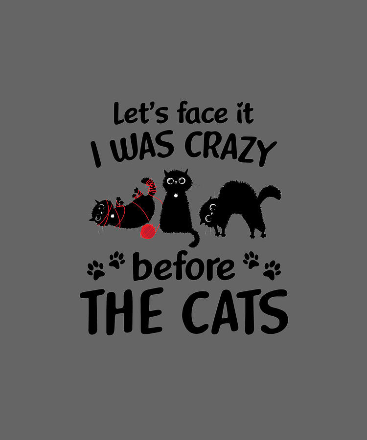 let's face it i was crazy before the cats