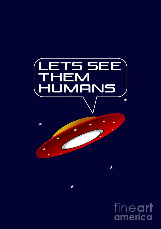 Lets see them Humans - Funny Alien Spaceship Design Digital Art by Barefoot Bodeez Art