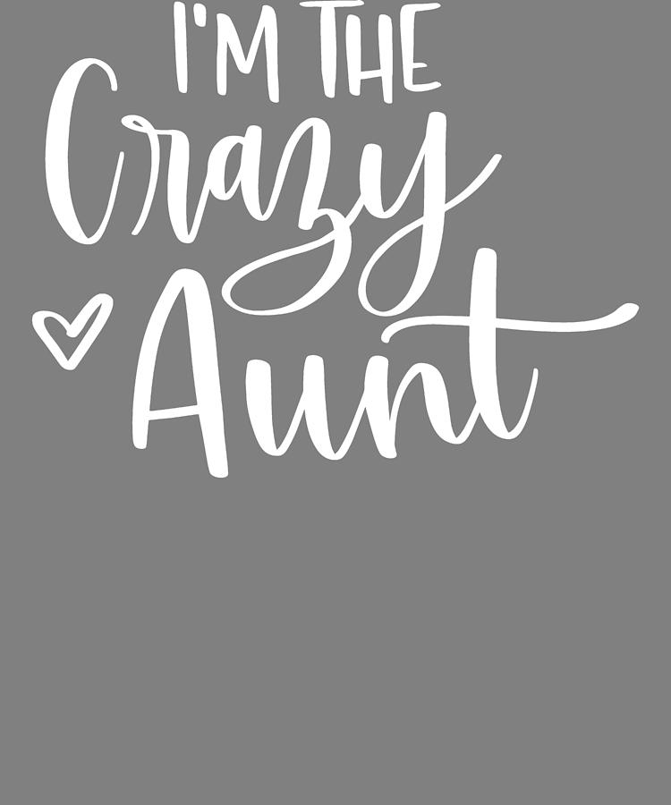 Lettered Im the Crazy Aunt Digital Art by Stacy McCafferty - Pixels