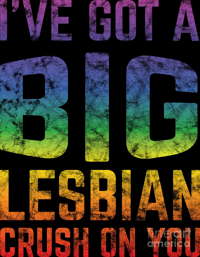 Lgbt Gay Pride Lesbian Ive Got A Big Lesbian Crush On You Grunge Digital Art By Haselshirt