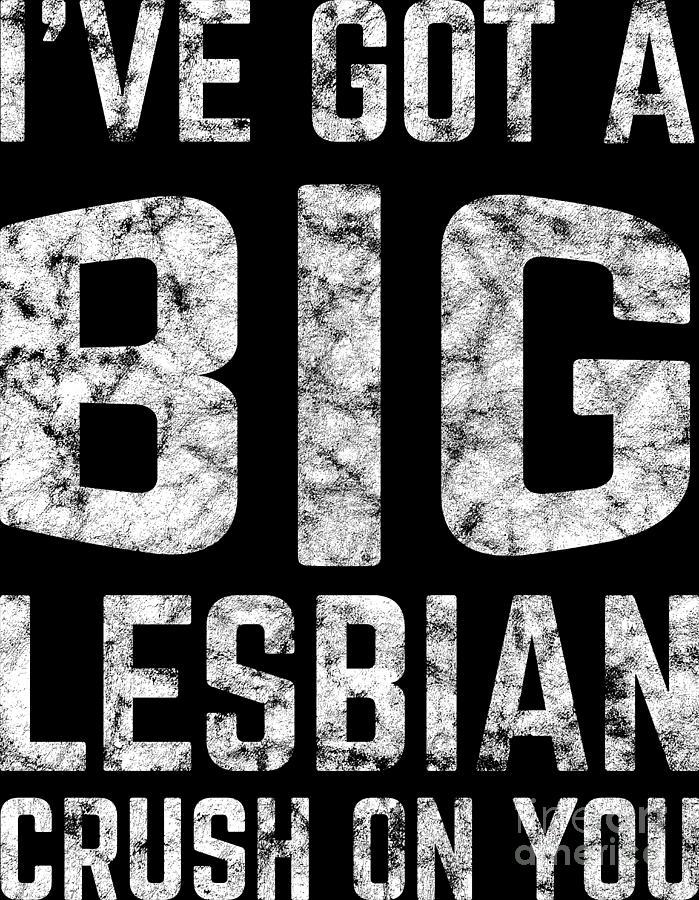 Lgbt Gay Pride Lesbian Ive Got A Big Lesbian Crush On You Grunge White Digital Art By Haselshirt