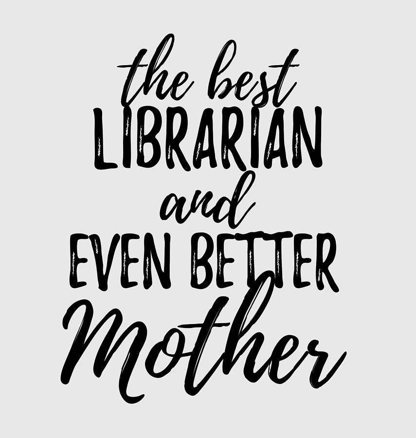 Inspirational Digital Art - Librarian Mother Funny Gift Idea for Mom Gag Inspiring Joke The Best And Even Better by Jeff Creation