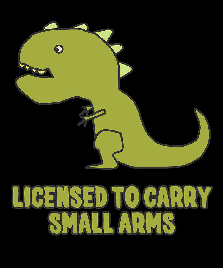 Licensed To Carry Small Arms T-Rex Digital Art by Flippin Sweet Gear