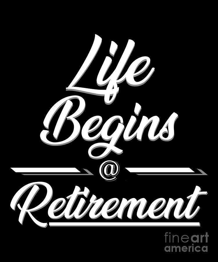 Life Begins At Retirement Retired Retire Retirees Veterans Gift Digital ...