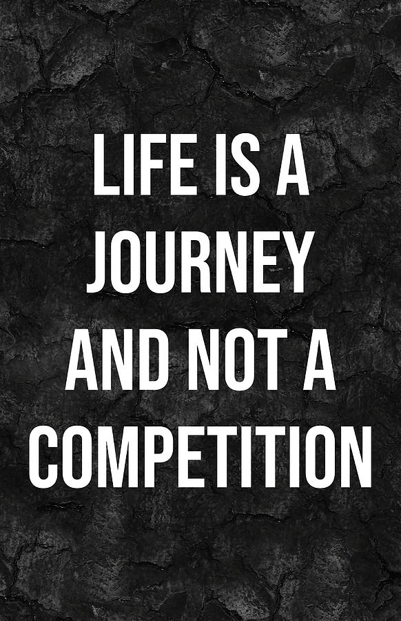 Life is not a competition. Each one of us is on their own journey