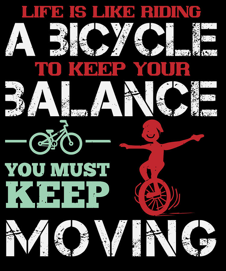 Life Is Like Riding A Bicycle To Keep Your Balance You Must Keep Moving 