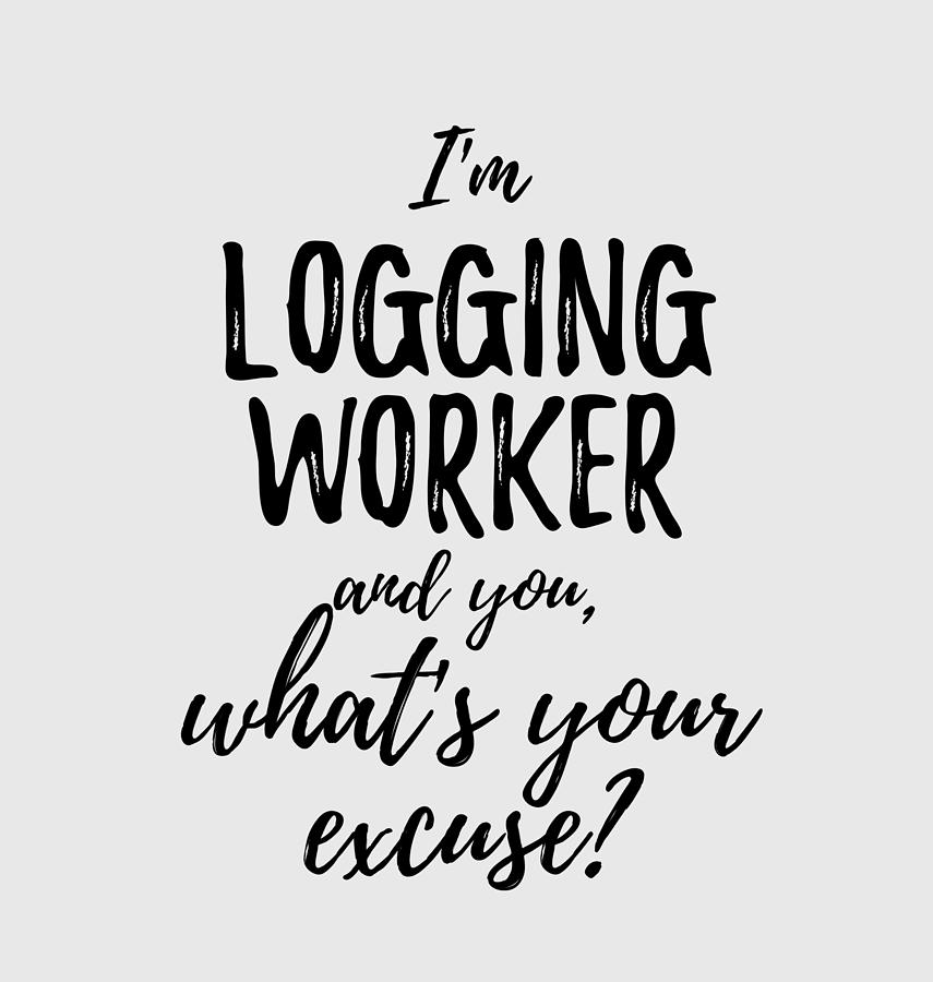 Unique Digital Art - Logging Worker Whats Your Excuse Funny Gift Idea for Coworker Office Gag Job Joke by Jeff Creation