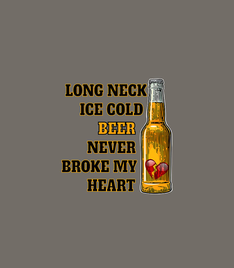 Long Neck Ice Cold Beer Never Broke My Heart Digital Art By Arlor Kadie Fine Art America 4654