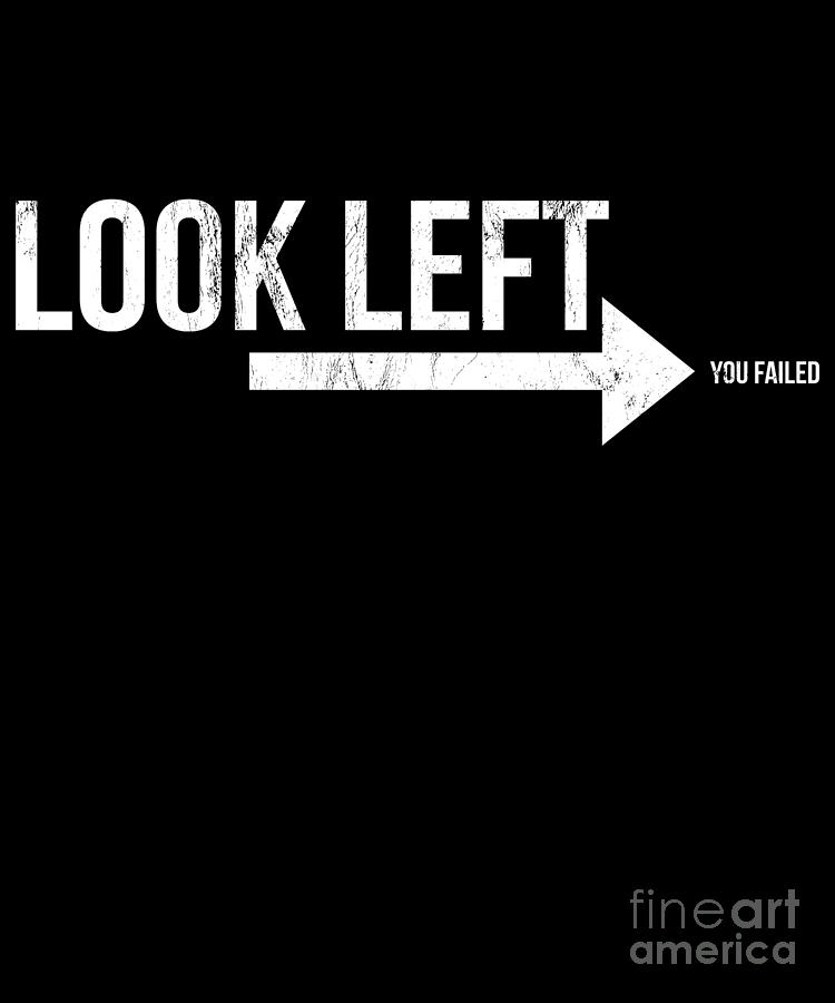 Look Left You Failed Funny Prank Drawing by Noirty Designs - Fine Art ...