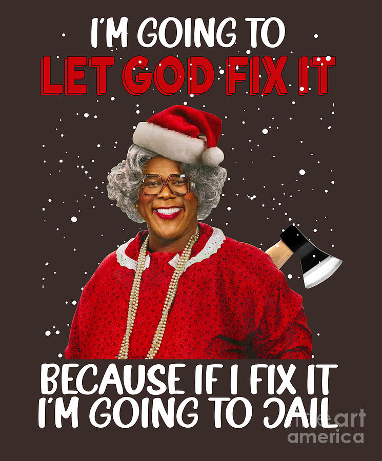 Madea Christmas I m Going To Let God Fix It Because If I Fix It I m