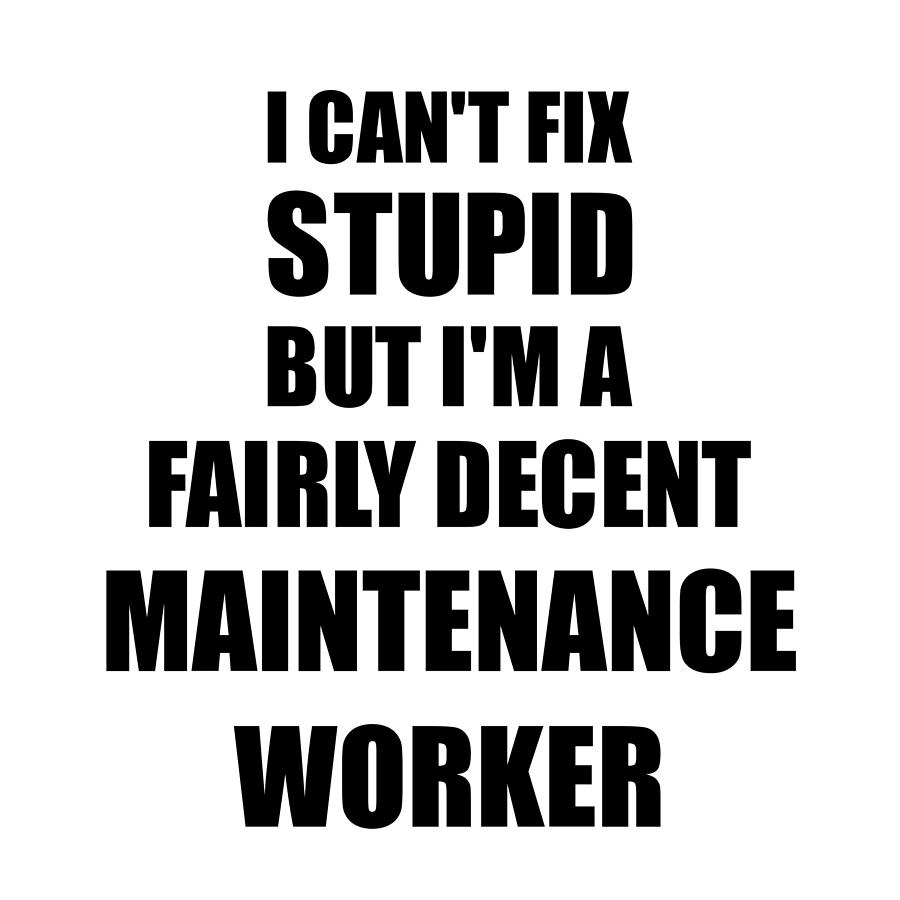 Maintenance Worker I Can't Fix Stupid Funny Coworker Gift Digital Art by  Funny Gift Ideas - Pixels