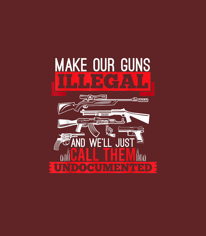 Make Our Guns Illegal And Well Just Call Them Undocumented Digital Art ...