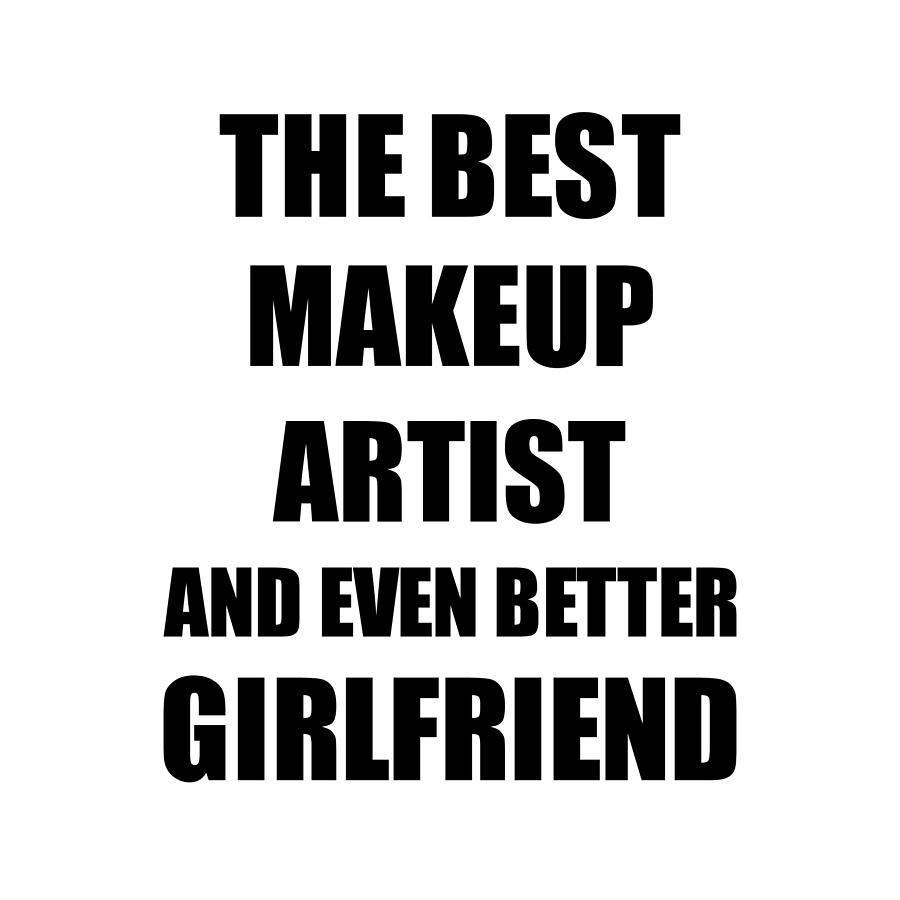 Makeup Artist Girlfriend Funny Gift Idea for Gf Gag Inspiring Joke The Best  And Even Better Digital Art by Funny Gift Ideas - Fine Art America