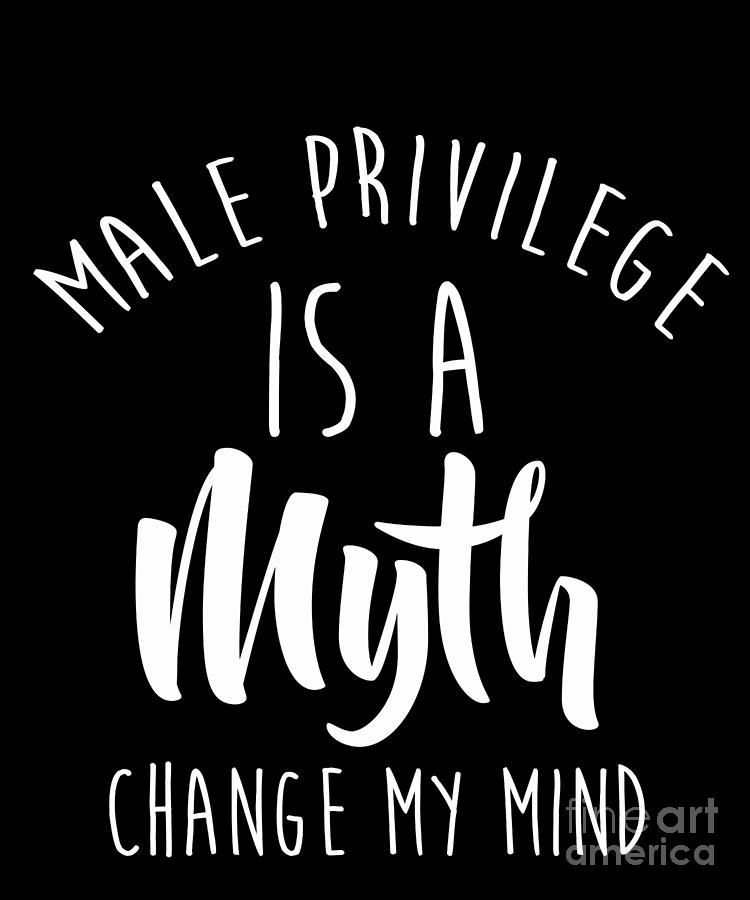Male Privilege Is Myth Change My Mind Equal Rights Drawing by Noirty
