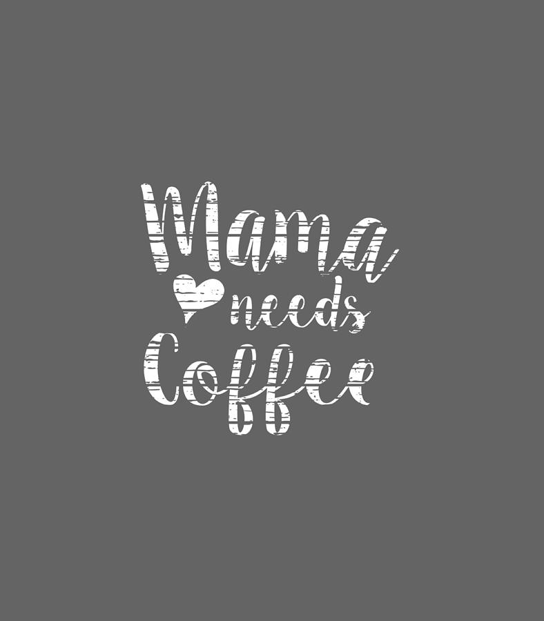 https://images.fineartamerica.com/images/artworkimages/mediumlarge/3/mama-needs-coffee-cute-coffee-lover-mom-funny-distressed-omari-piper.jpg