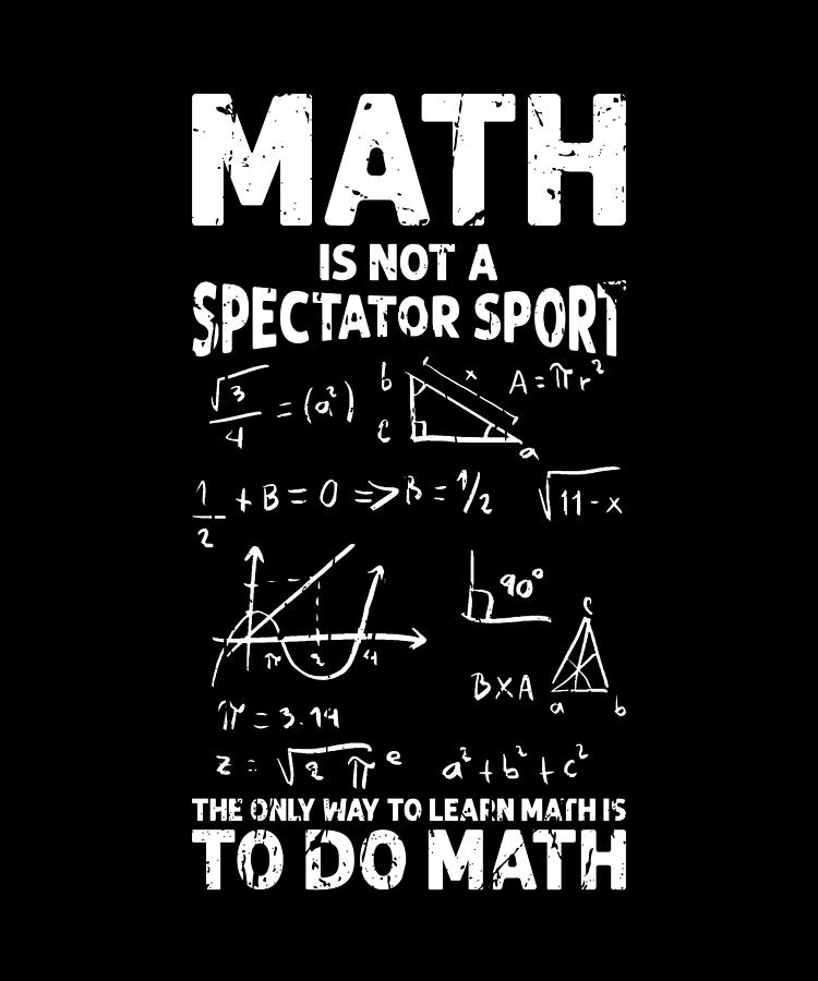 Math is not a spectator sport The only way to learn math is to do math ...