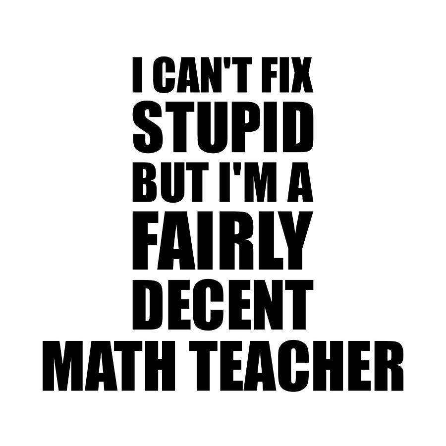 Math Teacher I Can't Fix Stupid Funny Coworker Gift Digital Art by ...