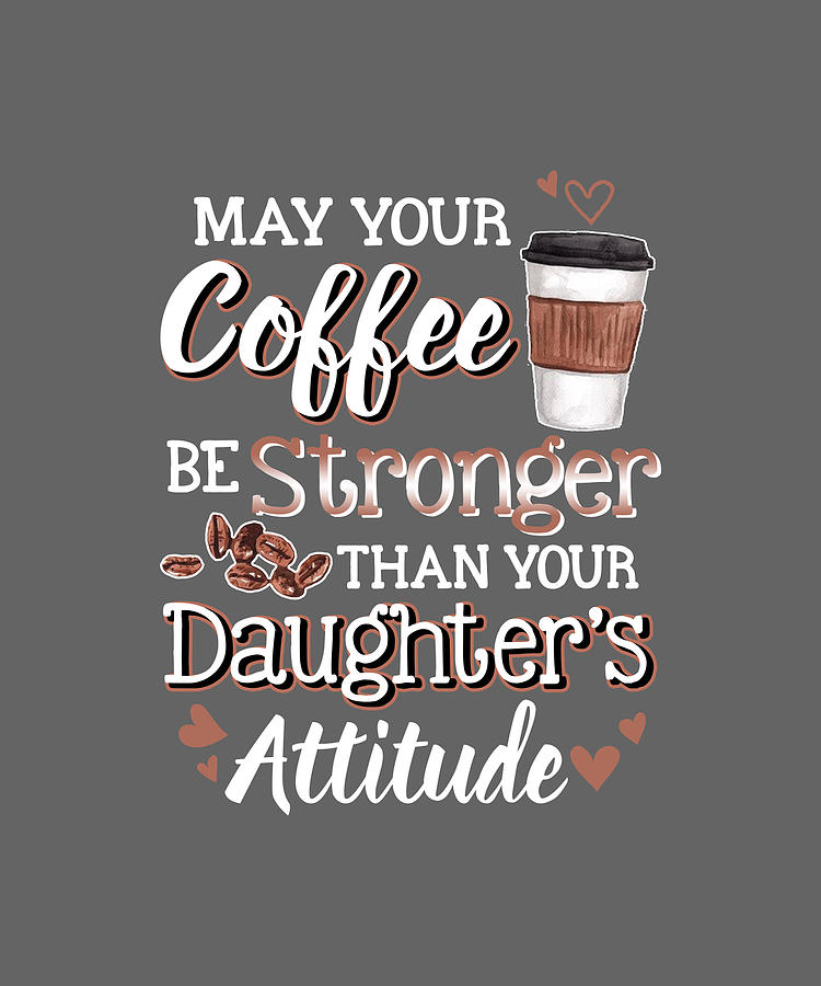 Collection 95+ Pictures may your coffee be stronger than your daughter’s attitude Superb