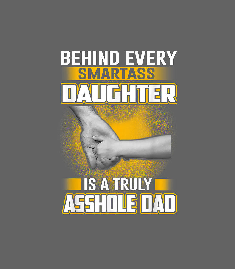 Mens Behind Every Smartass Daughter Is A Truly Asshole Dad Digital Art By Annile Finta Fine