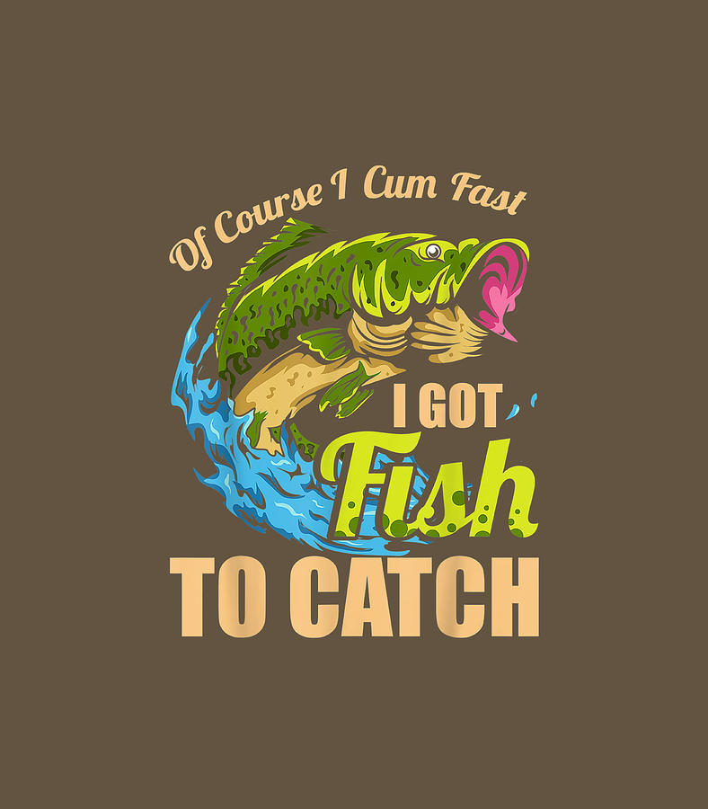 Mens Of Course I Come Fast I Got Fish To Catch Fishing Digital Art by