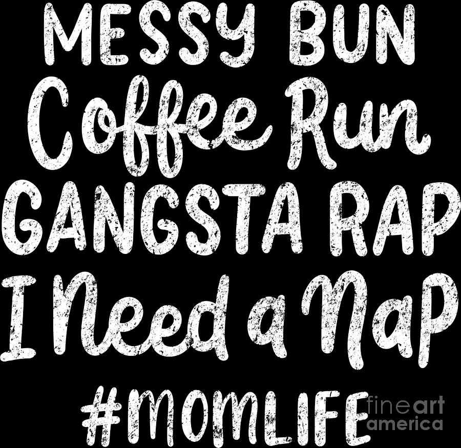 Mom messy bun coffee run gangsta rap I need a nap #momlife