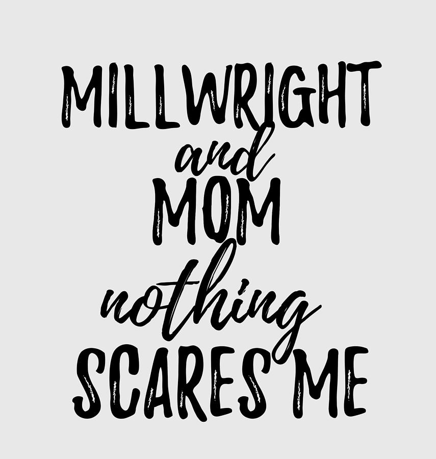 Millwright Mom Funny Gift Idea for Mother Gag Joke Nothing Scares