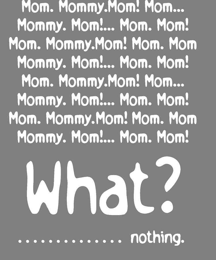 Mom Mom Mom Mommy Mom Mom What Nothing Funny Mom T Digital Art By Stacy Mccafferty Fine Art 