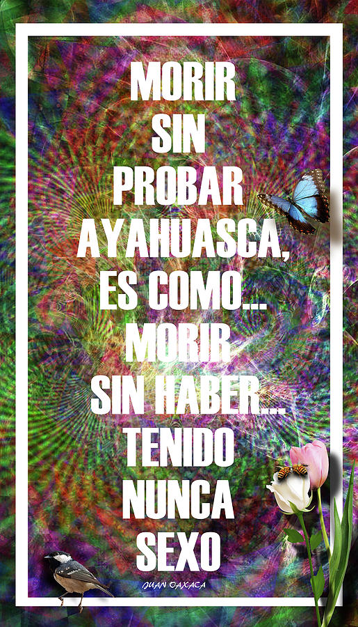 Morir Sin Probar La Ayahuasca Es Como... Digital Art by J U A N - O A X A C A