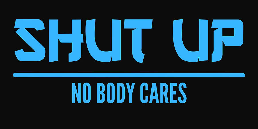 motivational words shut up no body cares Poster Painting by Robinson ...