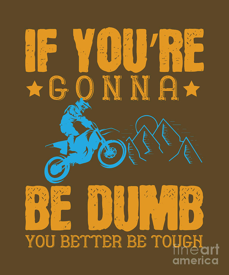Motocross Digital Art - Motocross Lover Gift If Youre Gonna Be Dumb You Better Be Tough by Jeff Creation