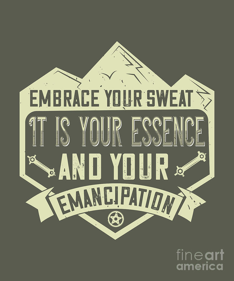 Mountain Digital Art - Mountain Biking Gift Embrace Your Sweat It Is Your Essence And Your Emancipation by Jeff Creation