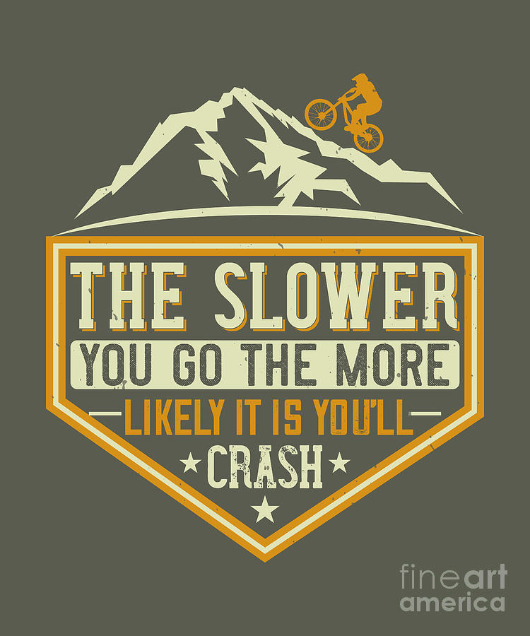 Mountain Digital Art - Mountain Biking Gift The Slower You Go The More Likely It Is Youll Crash by Jeff Creation