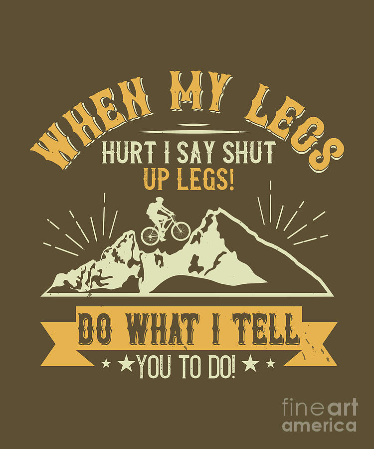 Up Movie Digital Art - Mountain Biking Gift When My Legs Hurt I Say Shut Up Legs Do What I Tell You To Do Funny by Jeff Creation