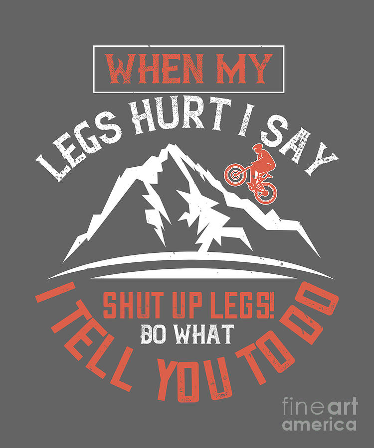 Up Movie Digital Art - Mountain Biking Gift When My Legs Hurt I Say Shut Up Legs Do What I Tell You To Do by Jeff Creation