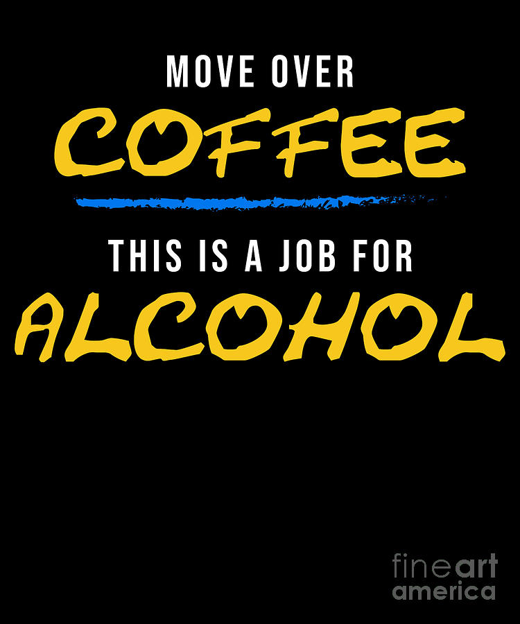 https://images.fineartamerica.com/images/artworkimages/mediumlarge/3/move-over-coffee-this-is-a-job-for-alcohol-noirty-designs.jpg