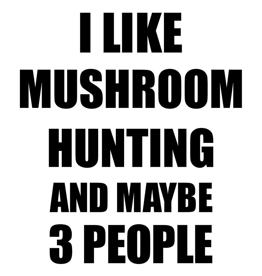 MUSHROOM HUNTING Lover Funny Gift Idea I Like Hobby Digital Art by Jeff