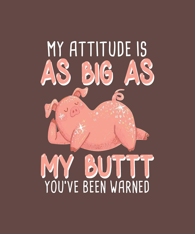 My Attitude Is As Big As My Buttt Youve Been Warned Pig Tee Digital Art ...