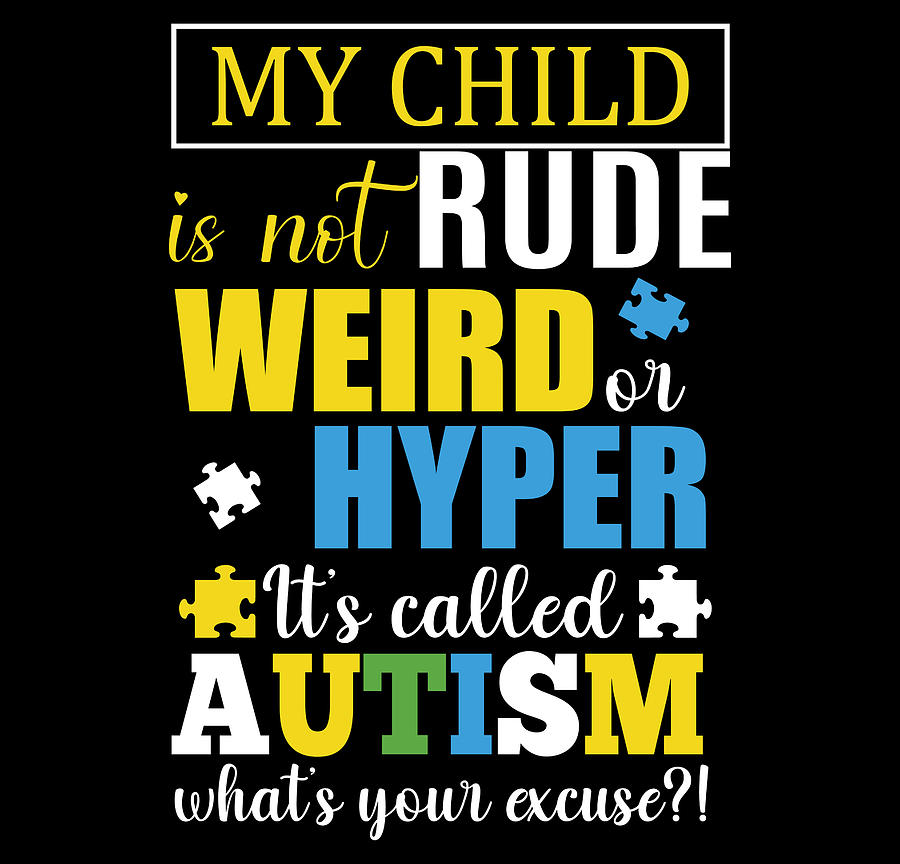 My Child Is Not Rude Weird Hyper Its Called Autism Whats Your Excuse ...
